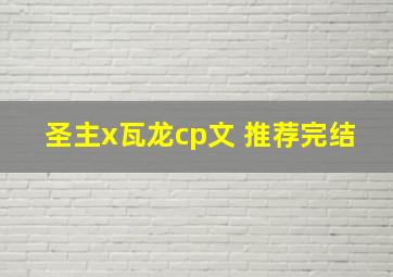 圣主x瓦龙cp文 推荐完结